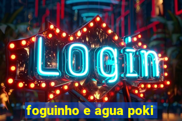 foguinho e agua poki